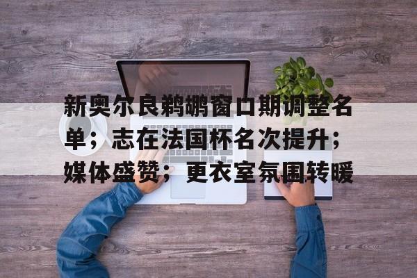 新奥尔良鹈鹕窗口期调整名单；志在法国杯名次提升；媒体盛赞；更衣室氛围转暖的简单介绍-kaiyun体育平台